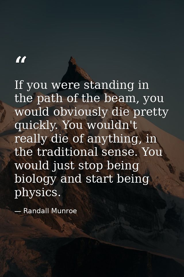 If you were standing in the path of the beam, you would obviously die pretty quickly. You wouldn't really die of anythin — Randall Munroe