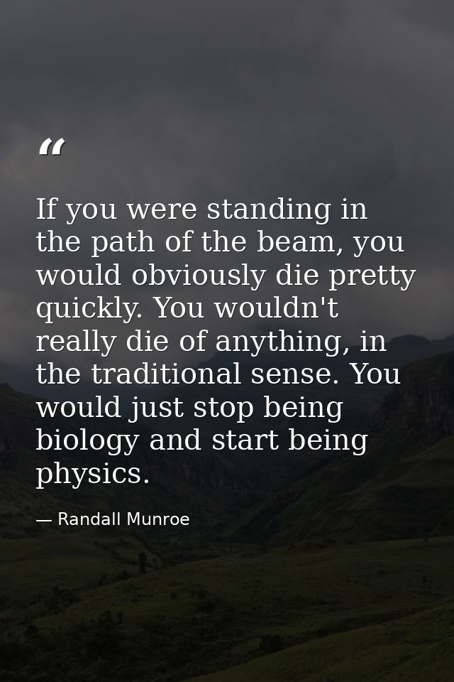 If you were standing in the path of the beam, you would obviously die pretty quickly. You wouldn't really die of anythin — Randall Munroe