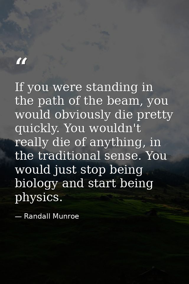 If you were standing in the path of the beam, you would obviously die pretty quickly. You wouldn't really die of anythin — Randall Munroe