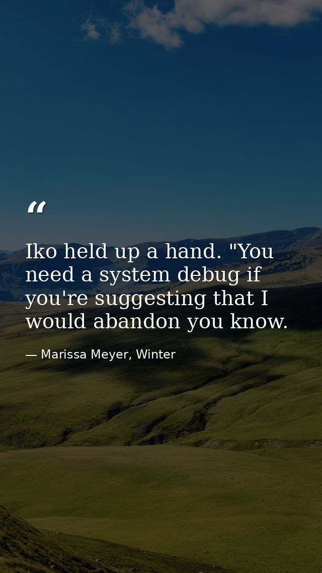 Iko held up a hand. "You need a system debug if you're suggesting that I would abandon you know. — Marissa Meyer, Winter