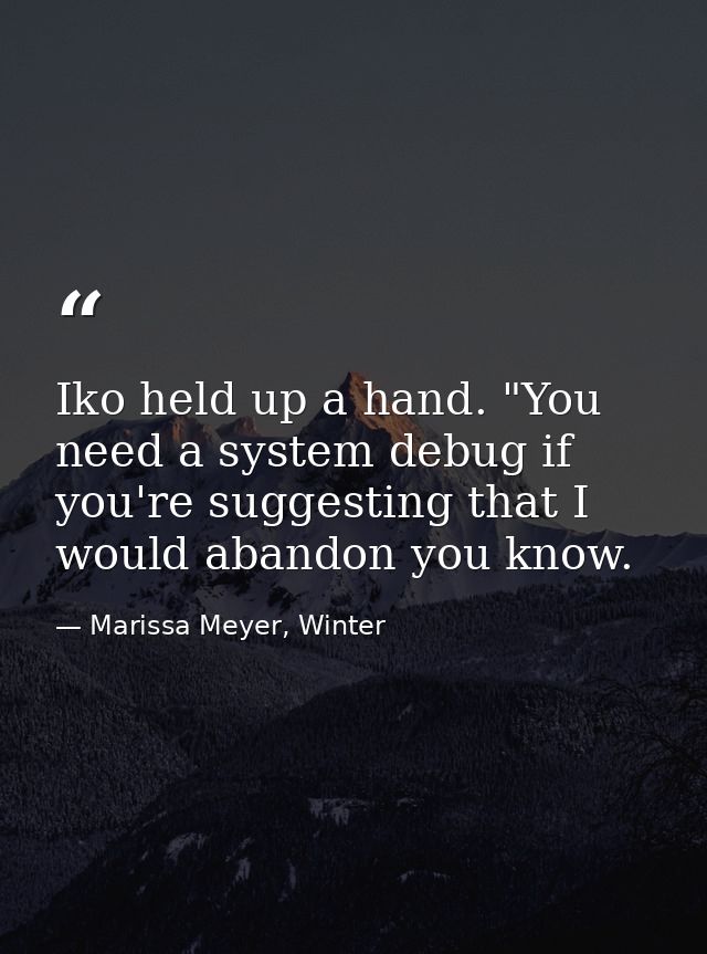 Iko held up a hand. "You need a system debug if you're suggesting that I would abandon you know. — Marissa Meyer, Winter