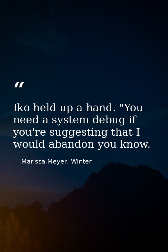 Iko held up a hand. "You need a system debug if you're suggesting that I would abandon you know. — Marissa Meyer, Winter