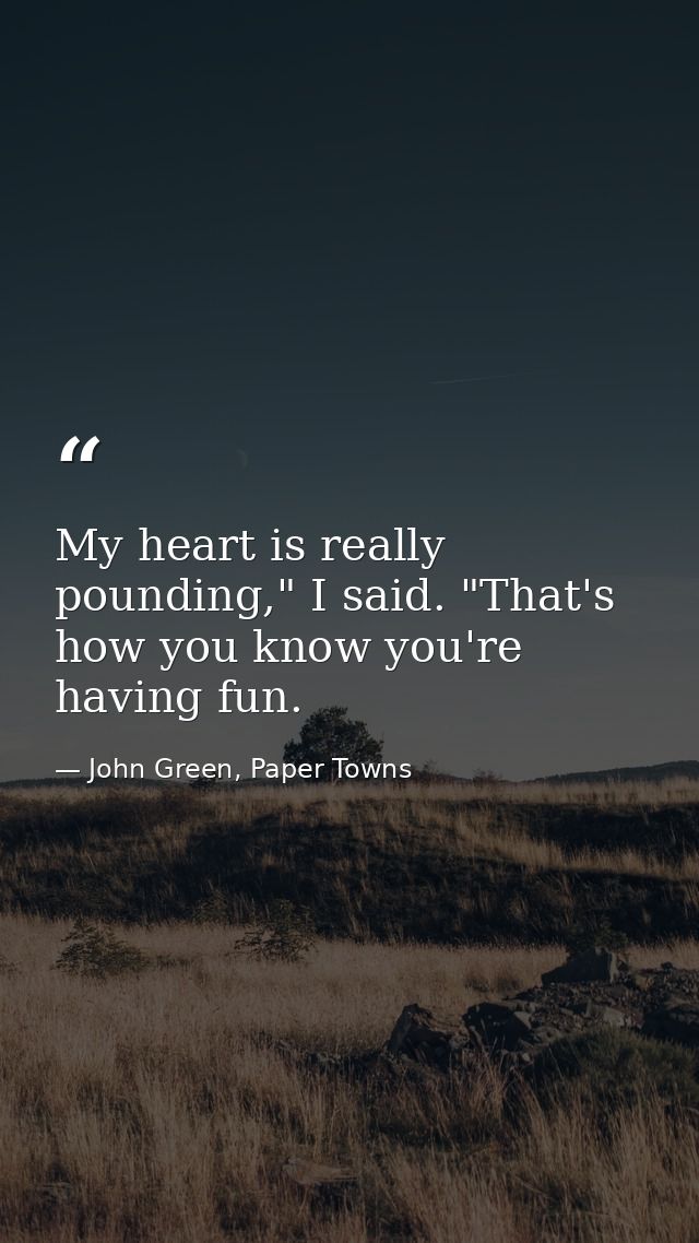 My heart is really pounding," I said. "That's how you know you're having fun. — John Green, Paper Towns