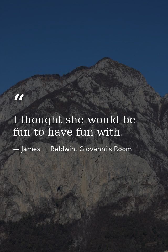 I thought she would be fun to have fun with. — James     Baldwin, Giovanni's Room
