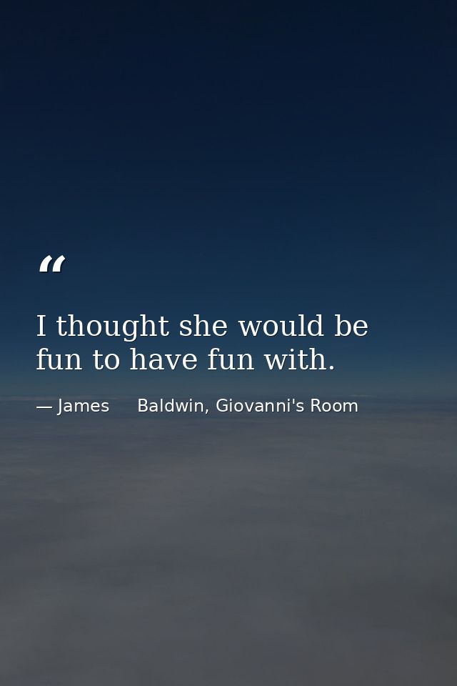 I thought she would be fun to have fun with. — James     Baldwin, Giovanni's Room
