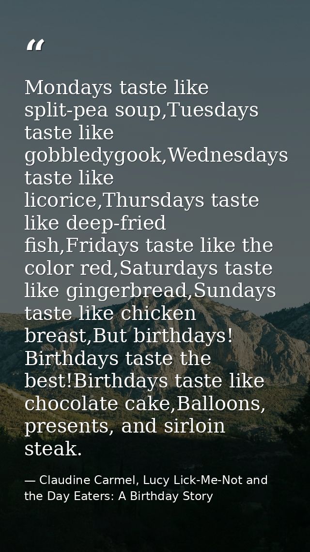 Mondays taste like split-pea soup,Tuesdays taste like gobbledygook,Wednesdays taste like licorice,Thursdays taste like d — Claudine Carmel, Lucy Lick-Me-Not and the Day Eaters: A Birthday Story