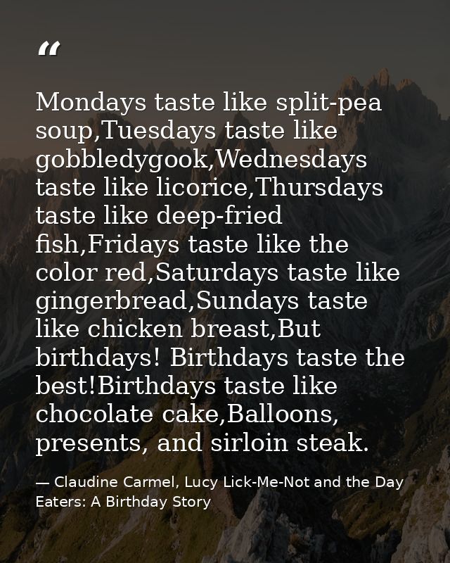 Mondays taste like split-pea soup,Tuesdays taste like gobbledygook,Wednesdays taste like licorice,Thursdays taste like d — Claudine Carmel, Lucy Lick-Me-Not and the Day Eaters: A Birthday Story