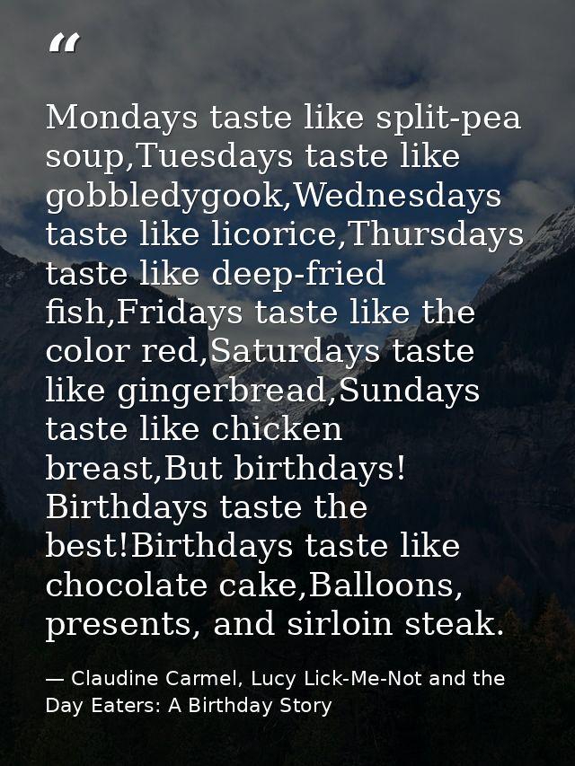 Mondays taste like split-pea soup,Tuesdays taste like gobbledygook,Wednesdays taste like licorice,Thursdays taste like d — Claudine Carmel, Lucy Lick-Me-Not and the Day Eaters: A Birthday Story