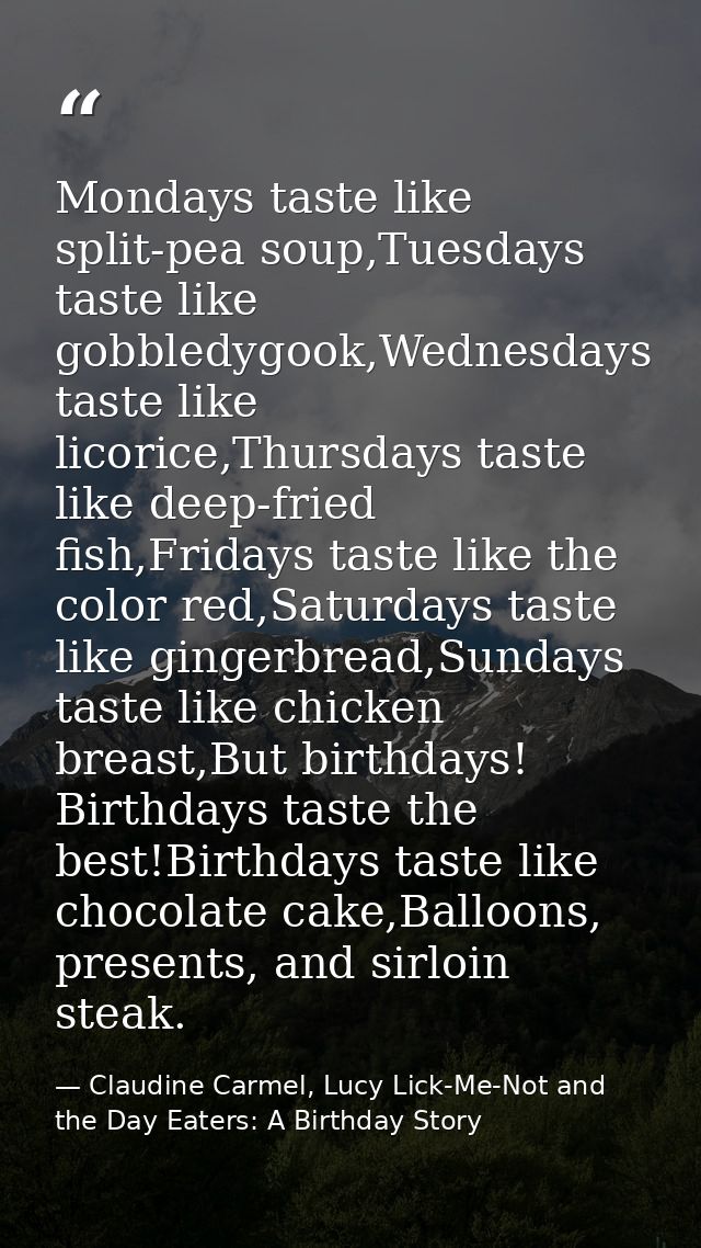 Mondays taste like split-pea soup,Tuesdays taste like gobbledygook,Wednesdays taste like licorice,Thursdays taste like d — Claudine Carmel, Lucy Lick-Me-Not and the Day Eaters: A Birthday Story