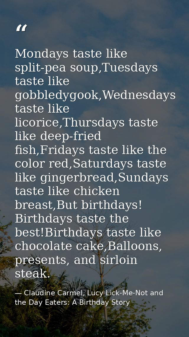 Mondays taste like split-pea soup,Tuesdays taste like gobbledygook,Wednesdays taste like licorice,Thursdays taste like d — Claudine Carmel, Lucy Lick-Me-Not and the Day Eaters: A Birthday Story