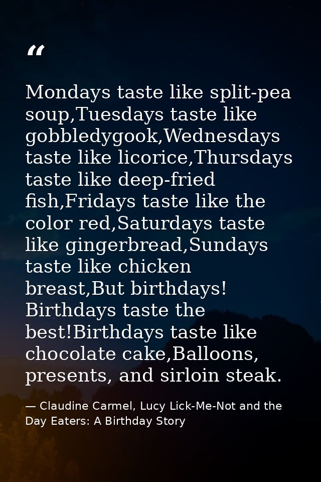 Mondays taste like split-pea soup,Tuesdays taste like gobbledygook,Wednesdays taste like licorice,Thursdays taste like d — Claudine Carmel, Lucy Lick-Me-Not and the Day Eaters: A Birthday Story