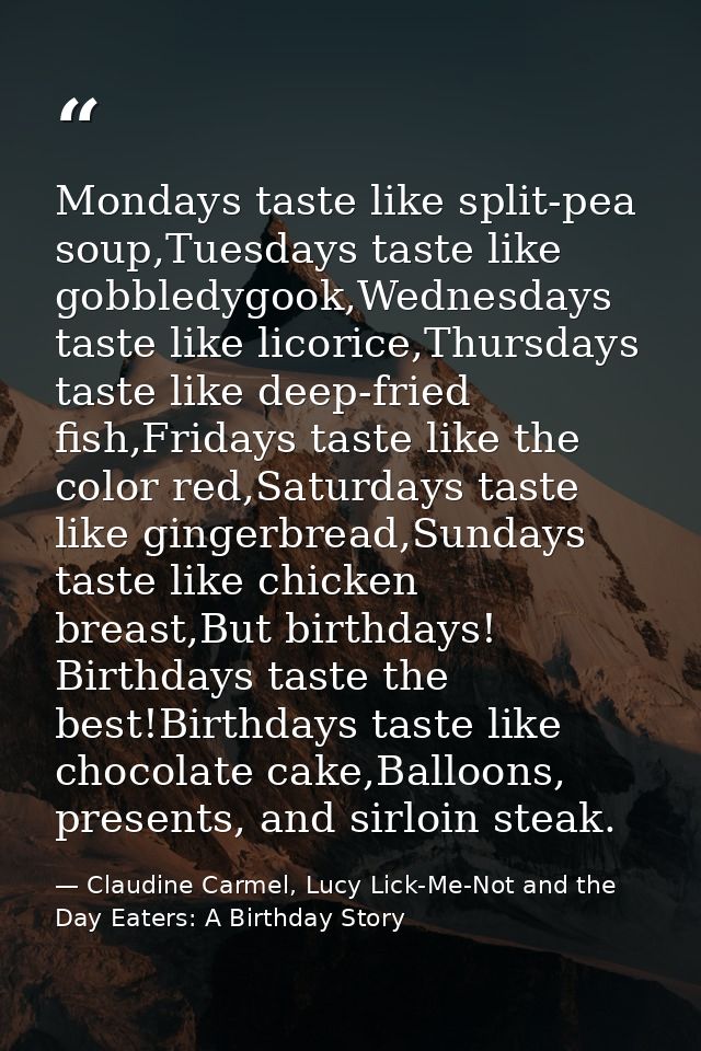 Mondays taste like split-pea soup,Tuesdays taste like gobbledygook,Wednesdays taste like licorice,Thursdays taste like d — Claudine Carmel, Lucy Lick-Me-Not and the Day Eaters: A Birthday Story