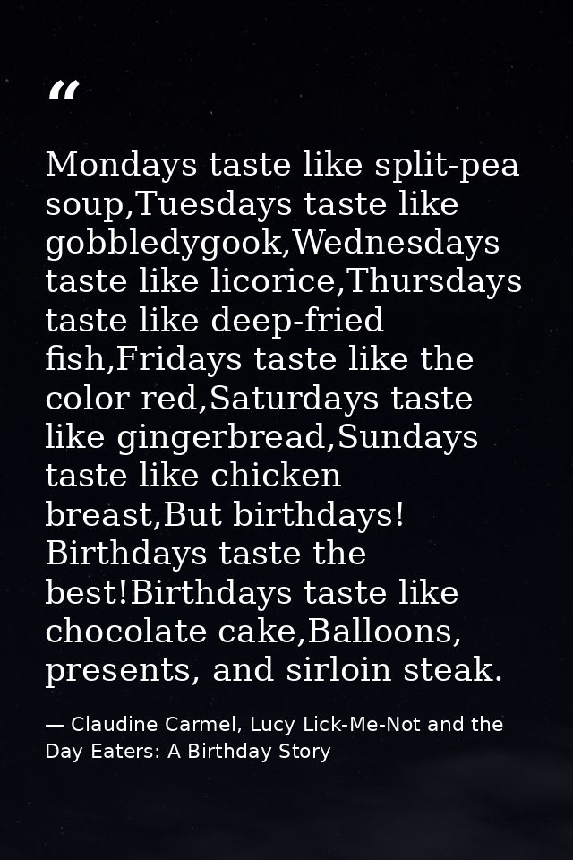 Mondays taste like split-pea soup,Tuesdays taste like gobbledygook,Wednesdays taste like licorice,Thursdays taste like d — Claudine Carmel, Lucy Lick-Me-Not and the Day Eaters: A Birthday Story