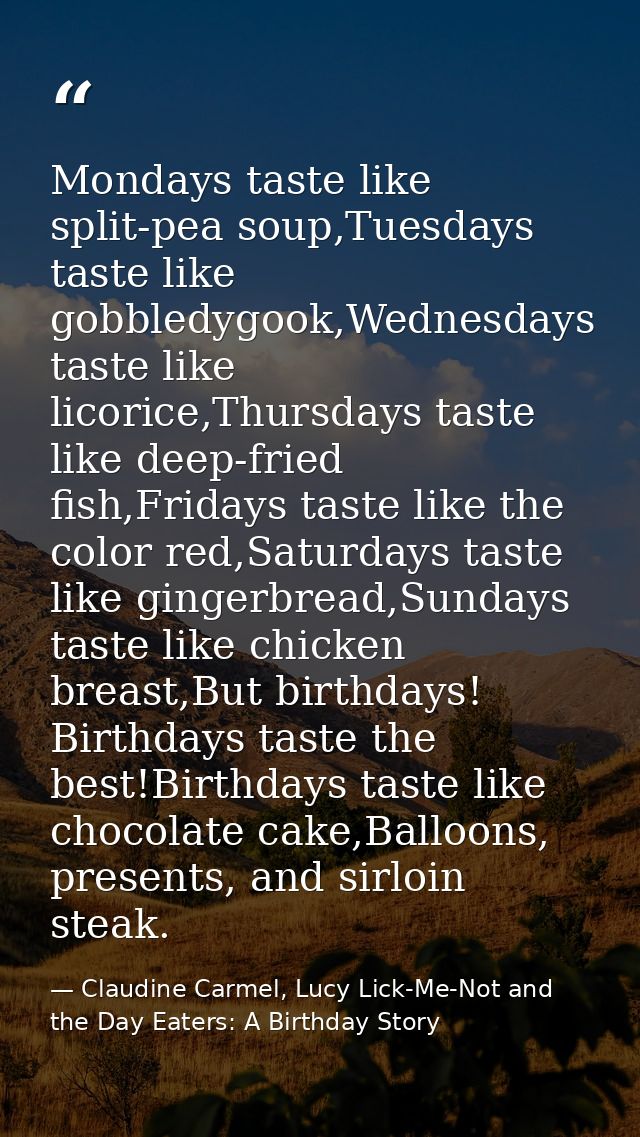 Mondays taste like split-pea soup,Tuesdays taste like gobbledygook,Wednesdays taste like licorice,Thursdays taste like d — Claudine Carmel, Lucy Lick-Me-Not and the Day Eaters: A Birthday Story