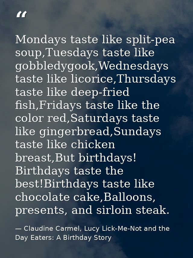 Mondays taste like split-pea soup,Tuesdays taste like gobbledygook,Wednesdays taste like licorice,Thursdays taste like d — Claudine Carmel, Lucy Lick-Me-Not and the Day Eaters: A Birthday Story