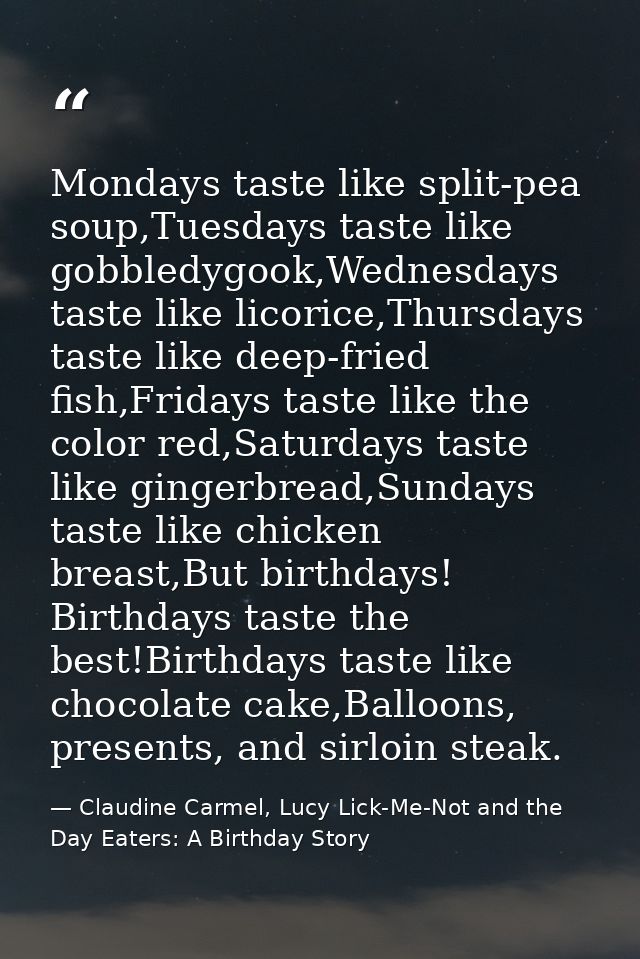 Mondays taste like split-pea soup,Tuesdays taste like gobbledygook,Wednesdays taste like licorice,Thursdays taste like d — Claudine Carmel, Lucy Lick-Me-Not and the Day Eaters: A Birthday Story