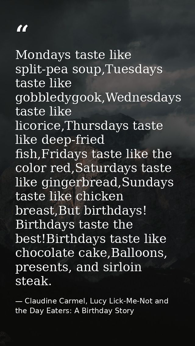 Mondays taste like split-pea soup,Tuesdays taste like gobbledygook,Wednesdays taste like licorice,Thursdays taste like d — Claudine Carmel, Lucy Lick-Me-Not and the Day Eaters: A Birthday Story