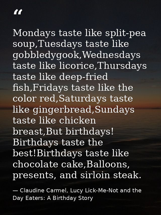 Mondays taste like split-pea soup,Tuesdays taste like gobbledygook,Wednesdays taste like licorice,Thursdays taste like d — Claudine Carmel, Lucy Lick-Me-Not and the Day Eaters: A Birthday Story