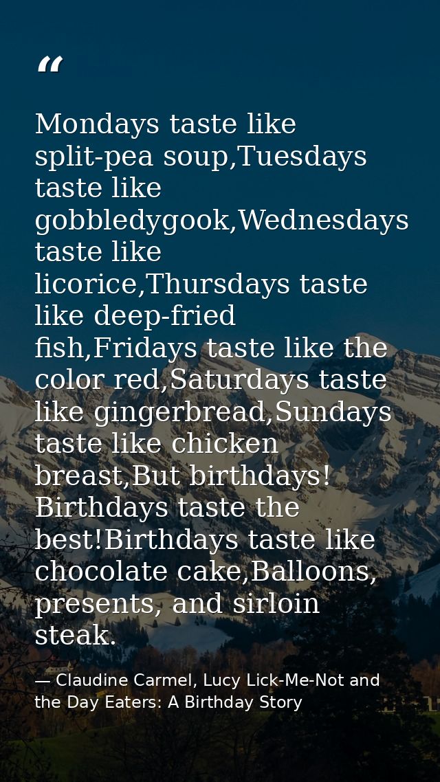 Mondays taste like split-pea soup,Tuesdays taste like gobbledygook,Wednesdays taste like licorice,Thursdays taste like d — Claudine Carmel, Lucy Lick-Me-Not and the Day Eaters: A Birthday Story