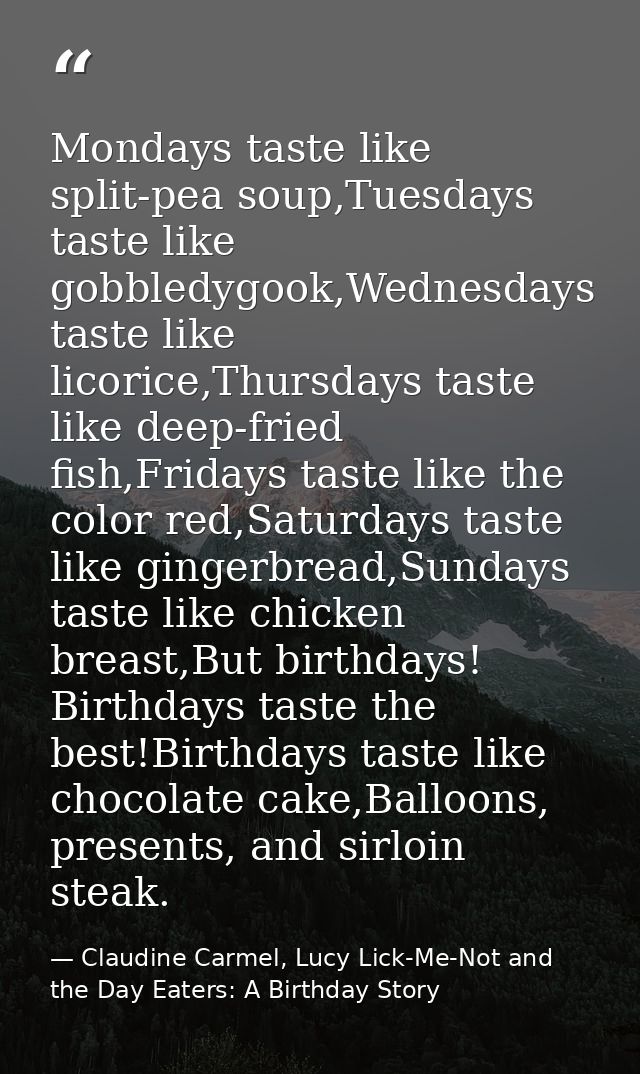 Mondays taste like split-pea soup,Tuesdays taste like gobbledygook,Wednesdays taste like licorice,Thursdays taste like d — Claudine Carmel, Lucy Lick-Me-Not and the Day Eaters: A Birthday Story