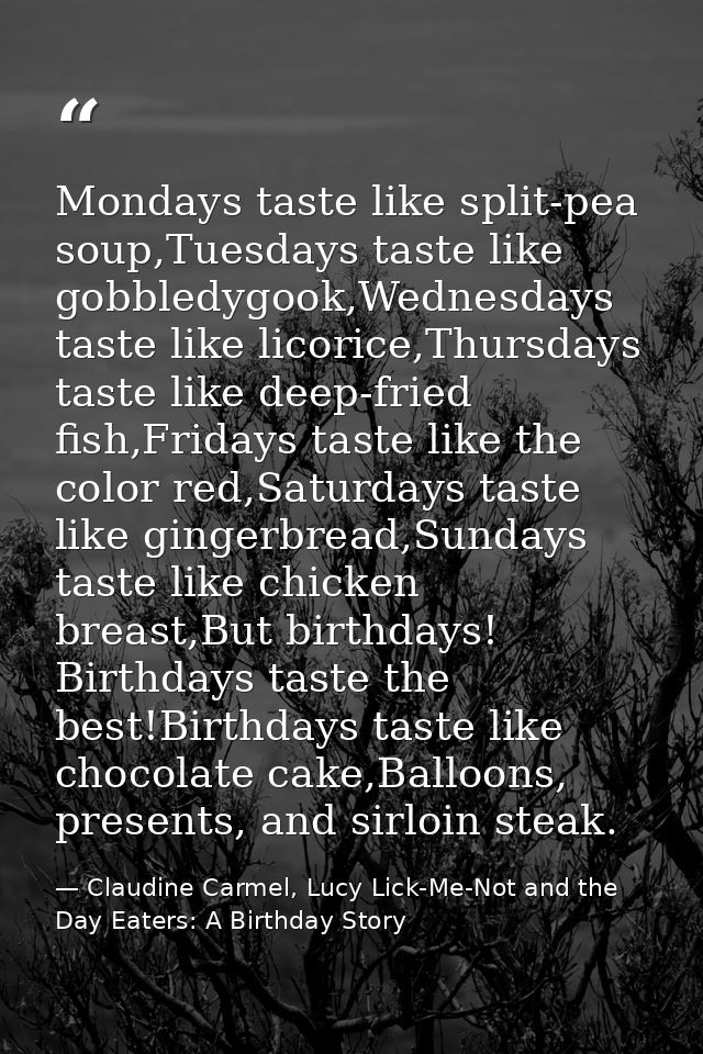 Mondays taste like split-pea soup,Tuesdays taste like gobbledygook,Wednesdays taste like licorice,Thursdays taste like d — Claudine Carmel, Lucy Lick-Me-Not and the Day Eaters: A Birthday Story