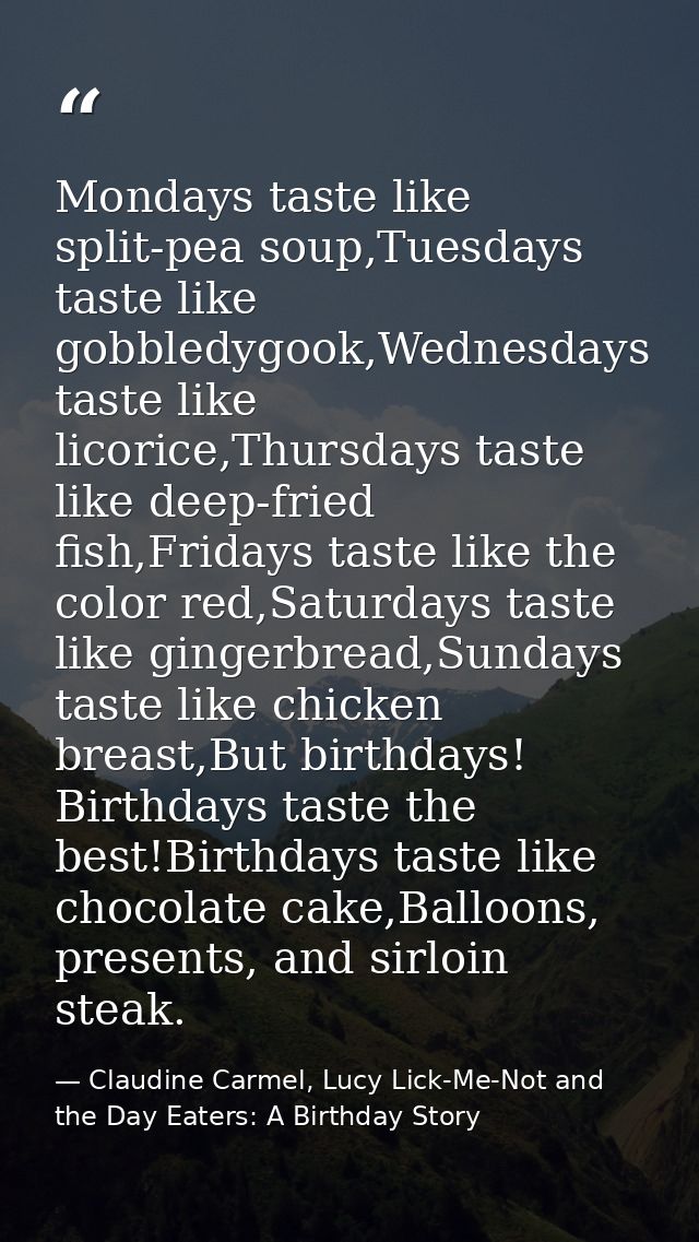 Mondays taste like split-pea soup,Tuesdays taste like gobbledygook,Wednesdays taste like licorice,Thursdays taste like d — Claudine Carmel, Lucy Lick-Me-Not and the Day Eaters: A Birthday Story
