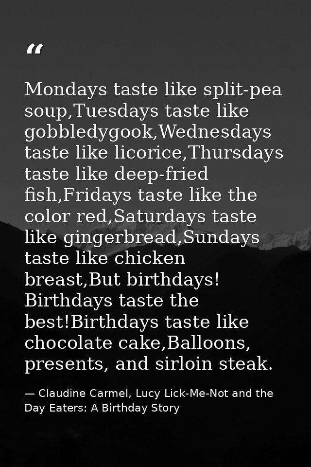 Mondays taste like split-pea soup,Tuesdays taste like gobbledygook,Wednesdays taste like licorice,Thursdays taste like d — Claudine Carmel, Lucy Lick-Me-Not and the Day Eaters: A Birthday Story