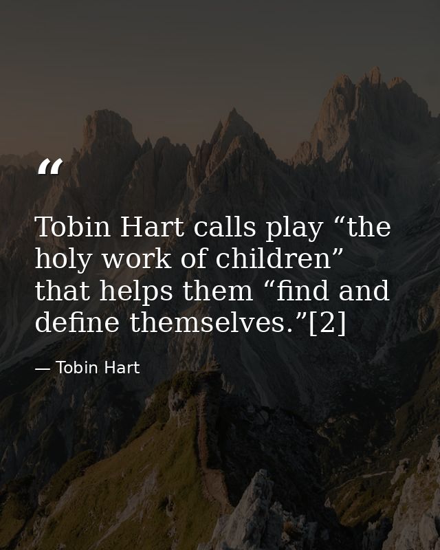 Tobin Hart calls play “the holy work of children” that helps them “find and define themselves.”[2] — Tobin Hart