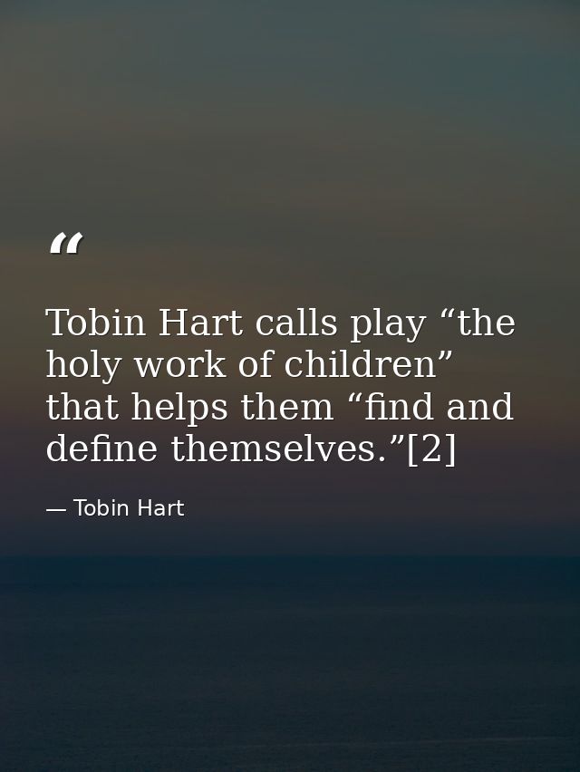 Tobin Hart calls play “the holy work of children” that helps them “find and define themselves.”[2] — Tobin Hart