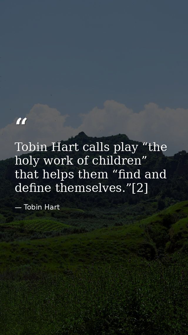 Tobin Hart calls play “the holy work of children” that helps them “find and define themselves.”[2] — Tobin Hart