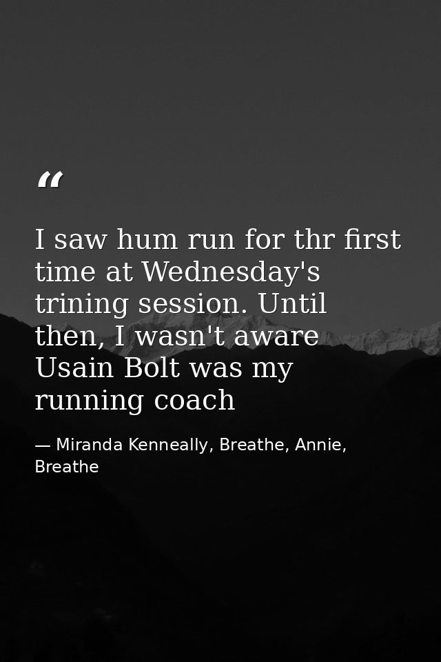 I saw hum run for thr first time at Wednesday's trining session. Until then, I wasn't aware Usain Bolt was my running co — Miranda Kenneally, Breathe, Annie, Breathe