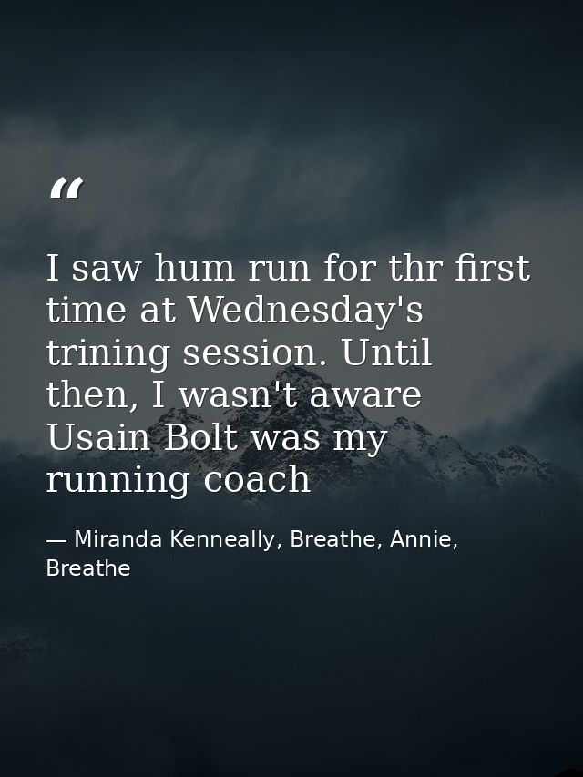 I saw hum run for thr first time at Wednesday's trining session. Until then, I wasn't aware Usain Bolt was my running co — Miranda Kenneally, Breathe, Annie, Breathe