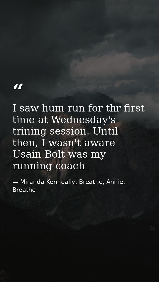 I saw hum run for thr first time at Wednesday's trining session. Until then, I wasn't aware Usain Bolt was my running co — Miranda Kenneally, Breathe, Annie, Breathe