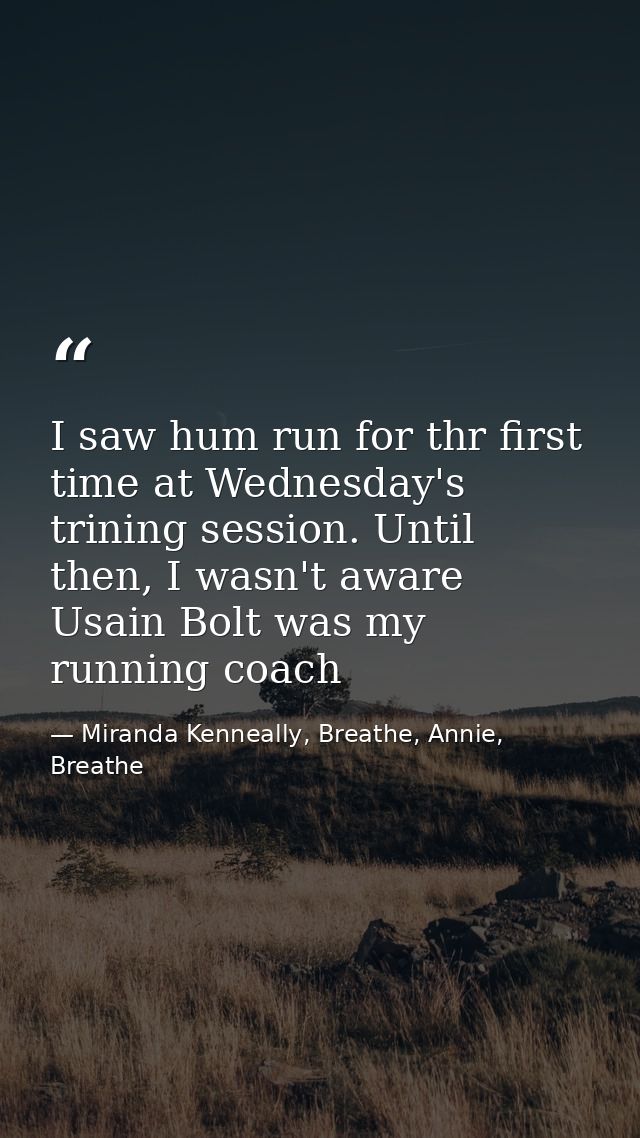 I saw hum run for thr first time at Wednesday's trining session. Until then, I wasn't aware Usain Bolt was my running co — Miranda Kenneally, Breathe, Annie, Breathe