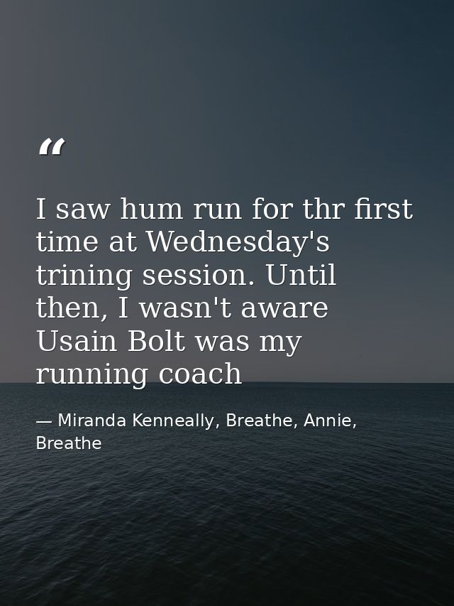 I saw hum run for thr first time at Wednesday's trining session. Until then, I wasn't aware Usain Bolt was my running co — Miranda Kenneally, Breathe, Annie, Breathe