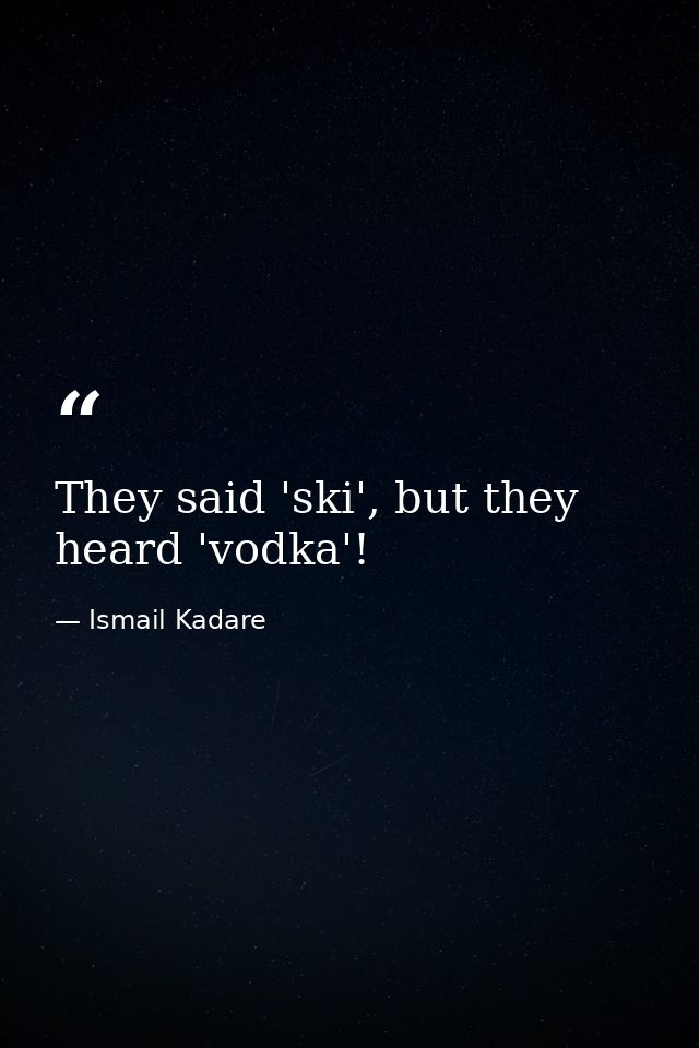 They said 'ski', but they heard 'vodka'! — Ismail Kadare
