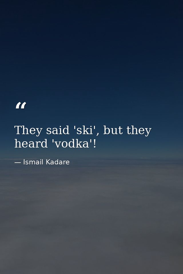 They said 'ski', but they heard 'vodka'! — Ismail Kadare