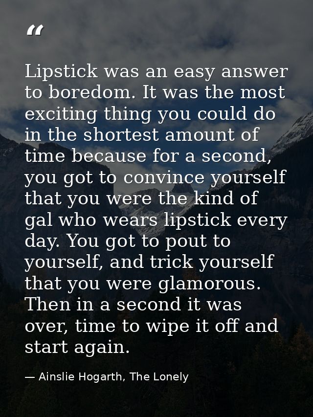 Lipstick was an easy answer to boredom. It was the most exciting thing you could do in the shortest amount of time becau — Ainslie Hogarth, The Lonely