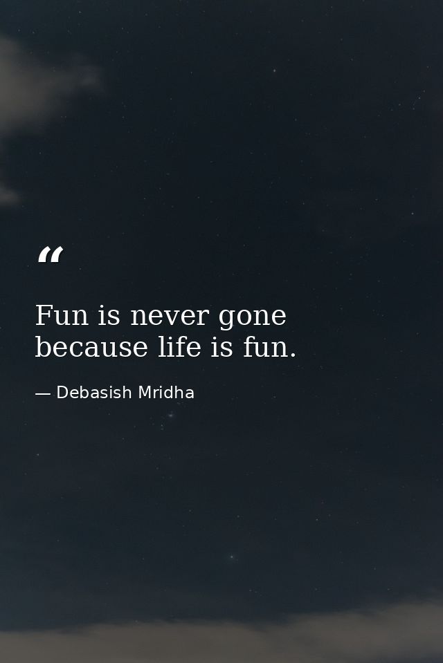 Fun is never gone because life is fun. — Debasish Mridha