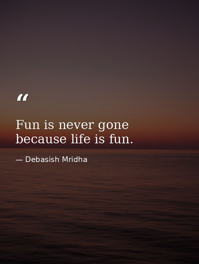 Fun is never gone because life is fun. — Debasish Mridha
