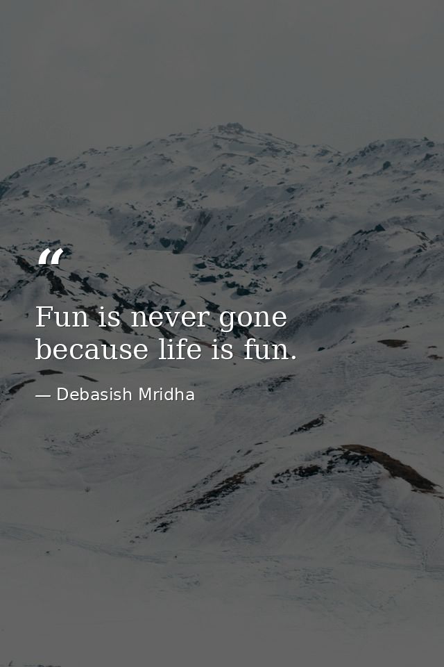 Fun is never gone because life is fun. — Debasish Mridha