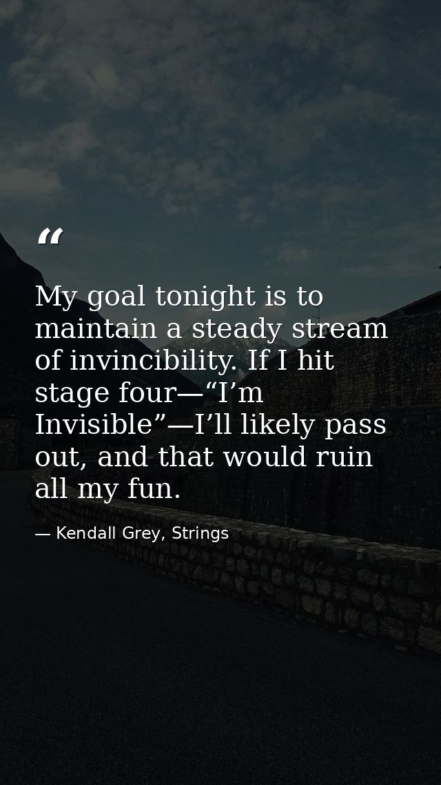 My goal tonight is to maintain a steady stream of invincibility. If I hit stage four—“I’m Invisible”—I’ll likely pass ou — Kendall Grey, Strings