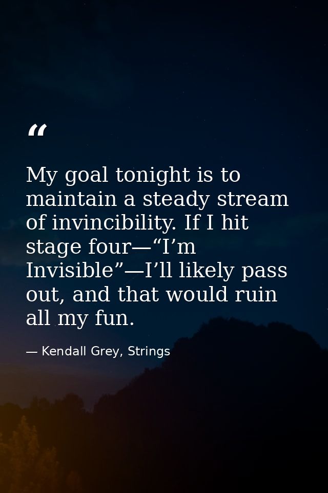 My goal tonight is to maintain a steady stream of invincibility. If I hit stage four—“I’m Invisible”—I’ll likely pass ou — Kendall Grey, Strings