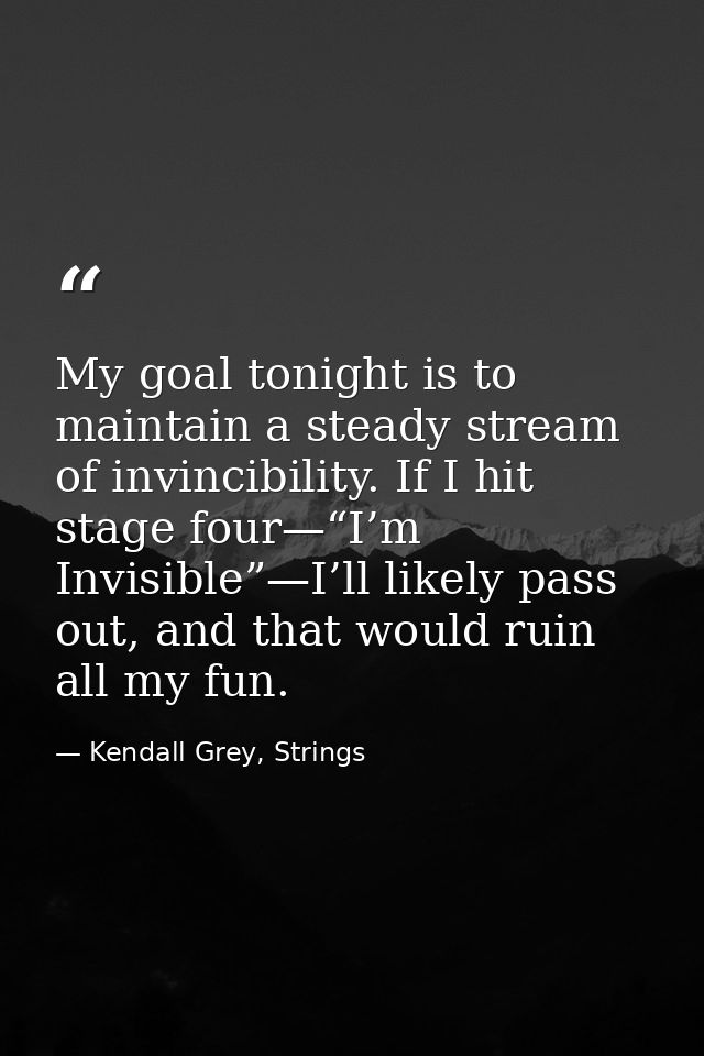 My goal tonight is to maintain a steady stream of invincibility. If I hit stage four—“I’m Invisible”—I’ll likely pass ou — Kendall Grey, Strings