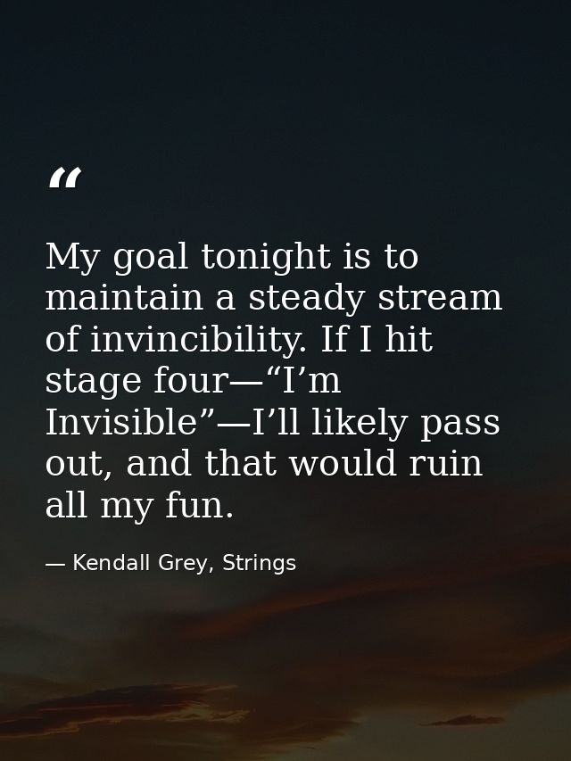 My goal tonight is to maintain a steady stream of invincibility. If I hit stage four—“I’m Invisible”—I’ll likely pass ou — Kendall Grey, Strings
