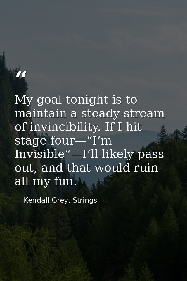 My goal tonight is to maintain a steady stream of invincibility. If I hit stage four—“I’m Invisible”—I’ll likely pass ou — Kendall Grey, Strings