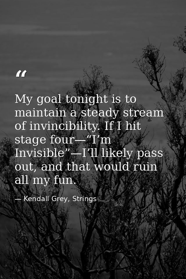 My goal tonight is to maintain a steady stream of invincibility. If I hit stage four—“I’m Invisible”—I’ll likely pass ou — Kendall Grey, Strings