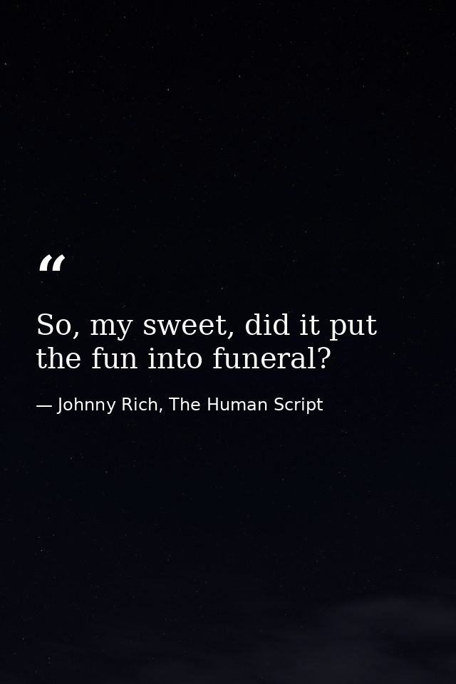 So, my sweet, did it put the fun into funeral? — Johnny Rich, The Human Script