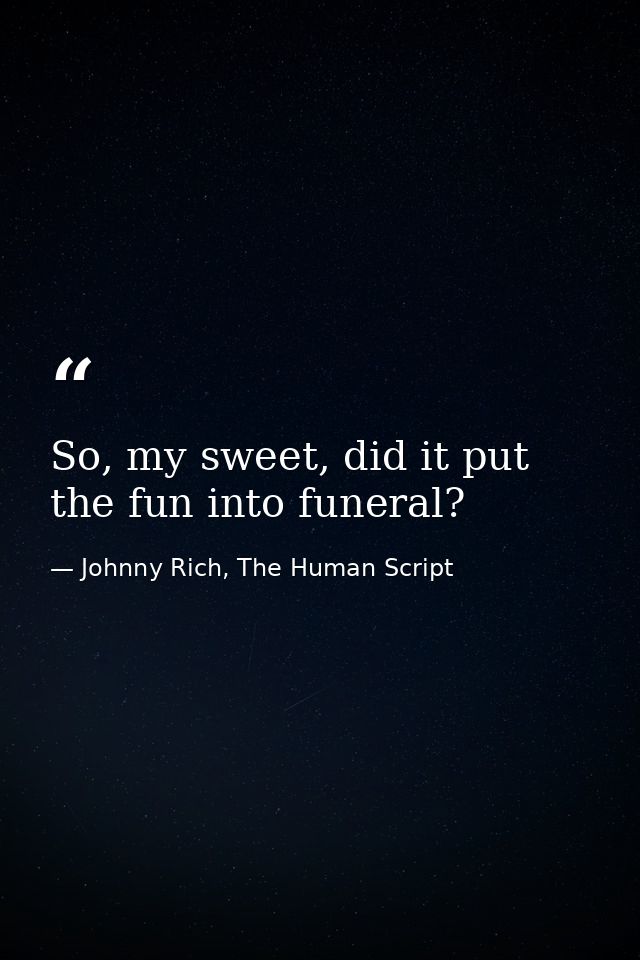 So, my sweet, did it put the fun into funeral? — Johnny Rich, The Human Script