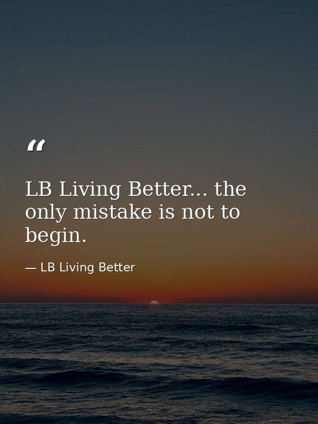 LB Living Better... the only mistake is not to begin. — LB Living Better